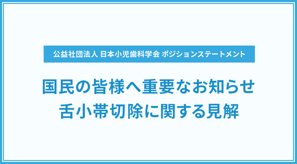 公益社団法人 日本小児歯科学会 ポジションステートメント 国民の皆様へ重要なお知らせ 舌小帯切除に関する見解