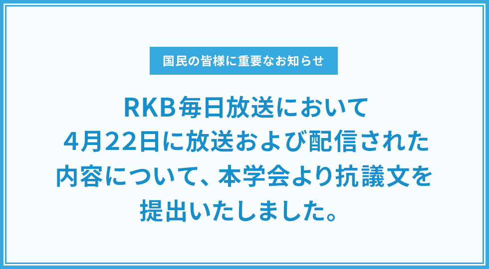 RKB毎日放送において４月２２日に放送および配信された内容について、本学会より抗議文を提出いたしました。