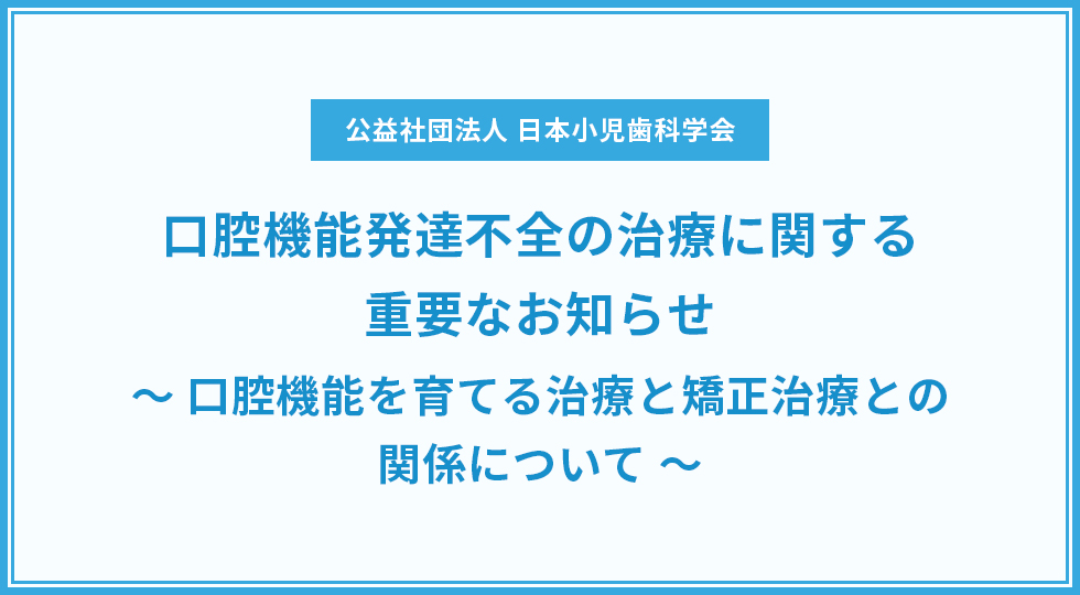 口腔機能発達不全の治療に関する重要なお知らせ～口腔機能を育てる治療と矯正治療との関係について～
